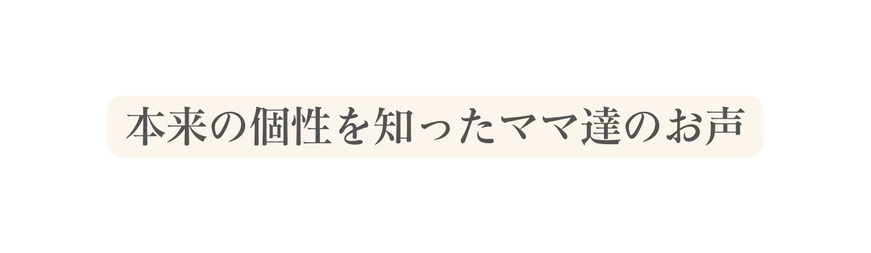 本来の個性を知ったママ達のお声