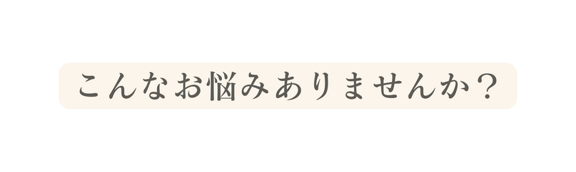 こんなお悩みありませんか